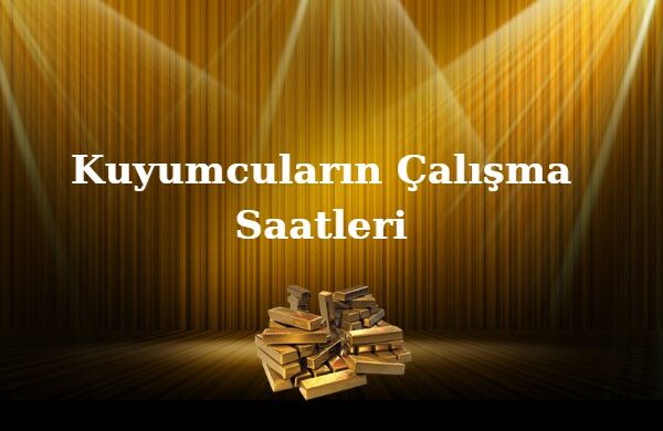 kuyumcular kaça kadar açık kuyumcuların çalışma saatleri