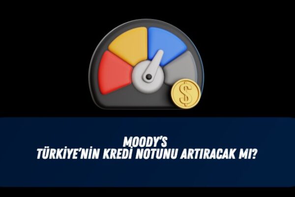 Moody's not artırımı piyasaları nasıl etkiler?Moody's kredi notunu artırır mı?
