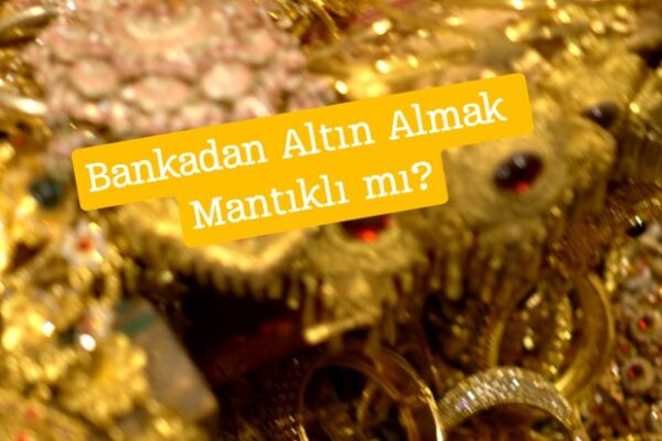 bankadan altın almak mantıklı mı, bankadan altın alınır mı, avantajları ve dezavantajları neler